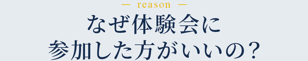 なぜ体験会に参加した方がいいの？